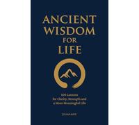 Ancient Wisdom for Life: 100 Lessons for Clarity, Strength and a More Meaningful Life
