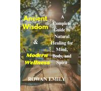 Ancient Wisdom & Modern Wellness: A Complete Guide to Natural Healing for Mind, Body, and Spirit