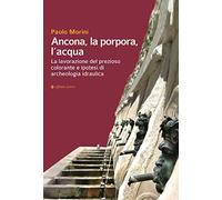 Ancona, la porpora, l'acqua. La lavorazione del prezioso colorante e ipotesi di archeologia idraulica