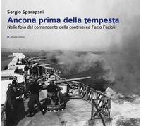Ancona prima della tempesta. Nelle foto del comandante della contraerea Fazio Fazioli. Ediz. illustrata