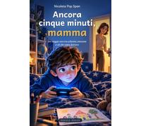 Ancora cinque minuti, mamma: Un viaggio vero tra schermi, emozioni e ciò che conta davvero: 1