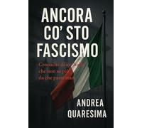 Ancora co sto fascismo: Cronache di un’Italia che non sa più da che parte stare,