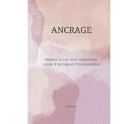 ANCRAGE: Habiter sa vie, ici et maintenant Guide d’ancrage et d’introspection