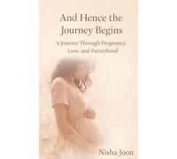 And Hence the Journey Begins: A Journey Through Pregnancy, Love, and Parenthood