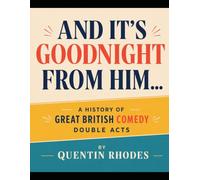 AND IT'S GOODNIGHT FROM HIM...: A History of Great British Comedy Double Acts