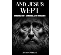 And Jesus Wept How Christianity Abandoned Jesus of Nazareth