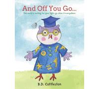 And Off You Go…: The World Is Waiting for Your Light-- Go Shine It Everywhere