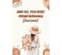 AND SO, YOU RISE: A BREAK-UP RECOVERY JOURNAL: Guided Prompts, Healing Exercises, and Affirmations to Rebuild Your Heart and Life
