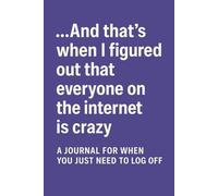 ...And That's When I Figured Out that Everyone on the Internet is Crazy: A Journal for When You Just Need to Log Off