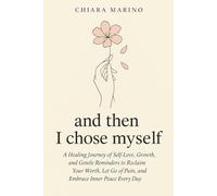 and then I chose myself: A Healing Journey of Self-Love, Growth, and Gentle Reminders to Reclaim Your Worth, Let Go of Pain, and Embrace Inner Peace Every Day