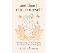 and then i chose myself: Healing, Rising, and Becoming the Woman I Was Always Waiting For