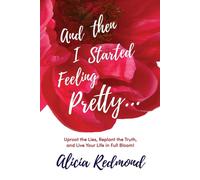 And Then I Started Feeling Pretty: Uproot the Lies - Redmond Alicia Nicole