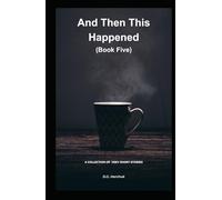 AND THEN THIS HAPPENED (BOOK FIVE): A Collection of Fiction - Very Short Stories