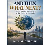 AND THEN WHAT NEXT: From Artificial Intelligence to the Future of Humanity
