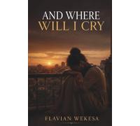 AND WHERE WILL I CRY: One Woman's journey From Pain to Purpose. From Silence And Suffering to Hope and Freedom. The courage to Rise after Every Fall