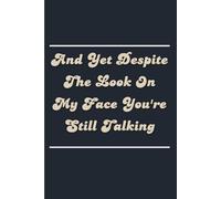 And Yet Despite The Look On My Face You’re Still Talking: 110-Page Lined Notebook. Hilarious Gag Gift for Office Co-Workers, Bosses, or Employees. Perfect Present for Men, Women, Wife, or Husband
