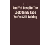 And Yet Despite The Look On My Face You're Still Talking: Blank Lined Notebook. Funny Gag Gift for Work, Office, or Home. 110 Pages. Perfect Present for Men and Women