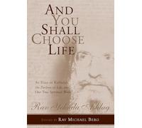 And You Shall Choose Life: Essays on Kabbalah, the Purpose of Life, and Our True Spiritual Work