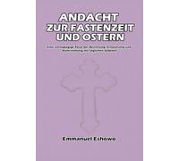 Andacht zur Fastenzeit und Ostern: Eine vierzigtägige Reise der Besinnung, Erneuerung und Auferstehung mit täglichen Gebeten