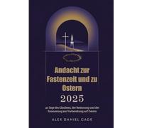 Andacht zur Fastenzeit und zu Ostern 2025: 40 Tage des Glaubens, der Besinnung und der Erneuerung zur Vorbereitung auf Ostern