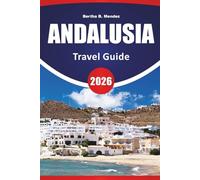ANDALUSIA TRAVEL GUIDE 2026: Historic Cities, Scenic Drives, Local Cuisine, Moorish Architecture, and Travel Ideas for Southern Spain