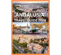ANDALUSIA TRAVEL GUIDE 2026: Your Complete Handbook to Andalusia’s Cities Villages & Culture