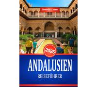 ANDALUSIEN REISEFÜHRER 2025: Entdecken Sie die Kultur und historischen Sehenswürdigkeiten Südspaniens