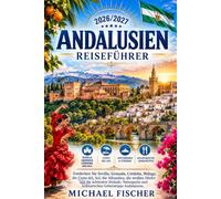 ANDALUSIEN REISEFÜHRER 2026/2027: Entdecken Sie Sevilla, Granada, Córdoba, Málaga, die Costa del Sol, die Alhambra, die weißen Dörfer und die ... und kulinarischen Geheimtipps Andalusiens