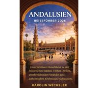 ANDALUSIEN REISEFÜHRER 2026: Unverzichtbarer Reiseführer zu den historischen Städten, weißen Dörfern, atemberaubenden Stränden und authentischen Erlebnissen Südspaniens
