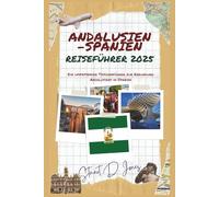 ANDALUSIEN-SPANIEN REISEFÜHRER 2025: Ein umfassender Taschenführer zur Erkundung Andalusiens in Spanien