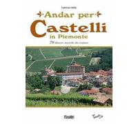 Andar per castelli in Piemonte. 70 dimore storiche da visitare