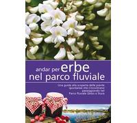 Andar per erbe nel parco fluviale. Una guida alla scoperta delle piante spontanee che s'incontrano passeggiando nel parco fluviale Gesso e Stura