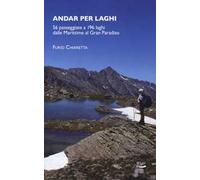 Andar per laghi. 56 passeggiate a 196 laghi dalle Marittime al Gran Paradiso