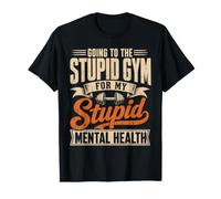 Andare alla stupida Palestra per la mia Salute mentale Maglietta