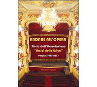 Andare all'opera. Storia dell'Associazione «Gli amici della lirica». Perugia 1983-2013