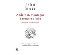 ANDARE IN MONTAGNA È TORNARE A CASA. SAGGI SULLA NATURA SELVAGGIA - Muir John