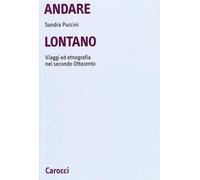 Andare lontano. Viaggi ed etnografia nel secondo Ottocento - Puccini Sandra