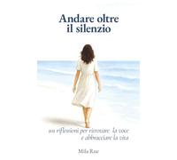Andare oltre il silenzio: 101 riflessioni per ritrovare la voce e abbracciare la vita