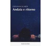 Andata e ritorno. I viaggi della mia ricostruzione - Suardi Giovanni