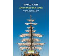 Andavano per mare. Scoperte, naufragi e sogni dei naviganti italiani - Val...