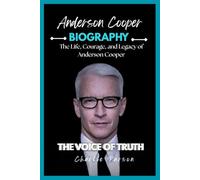 ANDERSON COOPER BIOGRAPHY: The Life, Courage, and Legacy of Anderson Cooper