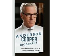 ANDERSON COOPER BIOGRAPHY: Truth in Every Story - A Life of Courage, Compassion, and CNN.
