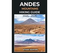 ANDES MOUNTAINS HIKING GUIDE 2025 - 2026: The Ultimate Guide to Exploring South America’s Legendary Peaks