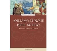 Andiamo dunque per il mondo. Francesco d'Assisi in Oriente - Montemurro Domenico
