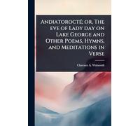 AndiatoroctÃ(c); or, The eve of Lady day on Lake George and Other Poems, Hymns, and Meditations in Verse