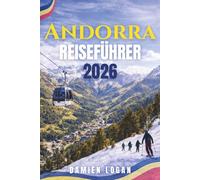 ANDORRA REISEFÜHRER 2026: Eine praktische Reise durch das Fürstentum Pyrenäen mit malerischen Routen, versteckten Dörfern, Outdoor-Abenteuern und lokalen Erlebnissen