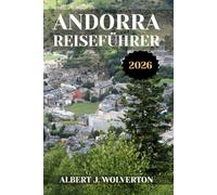 ANDORRA REISEFÜHRER 2026: Entdecken Sie die Attraktionen, Unterkünfte und Aktivitäten Andorras.Praktische Tipps und lokale Einblicke