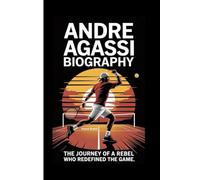 ANDRE AGASSI BIOGRAPHY: The Journey of a Rebel Who Redefined the Game