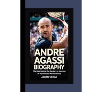 ANDRE AGASSI BIOGRAPHY: The Man Behind the Racket - A Journey of Passion and Perseverance
