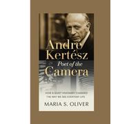 André Kertész: Poet of the Camera: How a Quiet Visionary Changed the Way We See Everyday Life